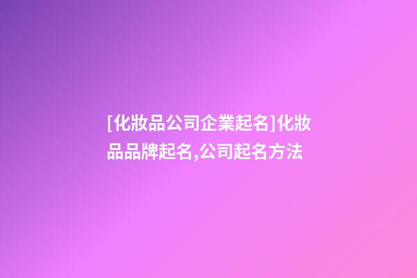 [化妝品公司企業起名]化妝品品牌起名,公司起名方法-第1張-公司起名-玄機派